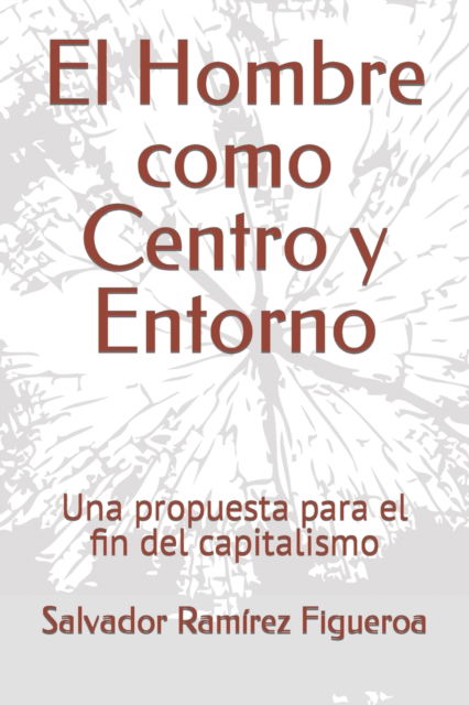 Cover for Salvador Ramirez Figueroa · El Hombre como Centro y Entorno: Una propuesta para el fin del capitalismo (Paperback Book) (2022)