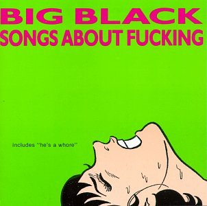 Songs About Fucking - Big Black - Musiikki - TOUCH AND GO - 0036172072415 - perjantai 21. huhtikuuta 2023