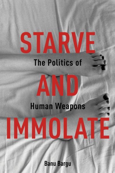 Cover for Banu Bargu · Starve and Immolate: The Politics of Human Weapons - New Directions in Critical Theory (Paperback Book) (2016)