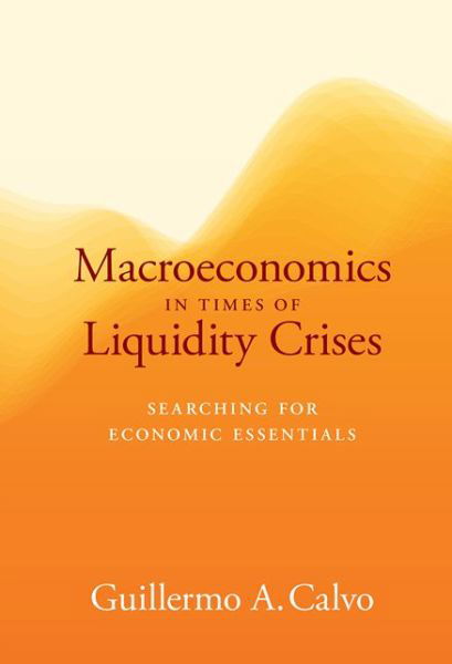 Cover for Guillermo A. Calvo · Macroeconomics in Times of Liquidity Crises: Searching for Economic Essentials - Ohlin Lectures (Hardcover bog) (2016)