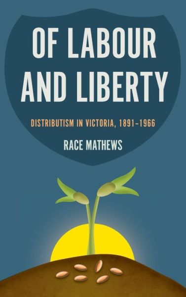 Cover for Race Mathews · Of Labour and Liberty: Distributism in Victoria, 1891-1966 (Hardcover Book) (2018)