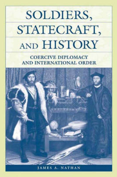 Cover for James A. Nathan · Soldiers, Statecraft, and History: Coercive Diplomacy and International Order (Paperback Book) (2002)