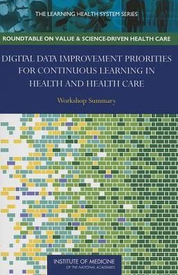 Cover for Institute of Medicine · Digital Data Improvement Priorities for Continuous Learning in Health and Health Care: Workshop Summary (Paperback Book) (2013)
