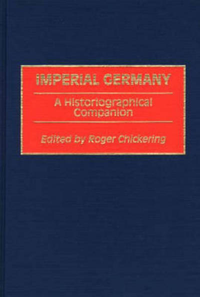 Cover for Roger Chickering · Imperial Germany: A Historiographical Companion (Hardcover Book) (1996)