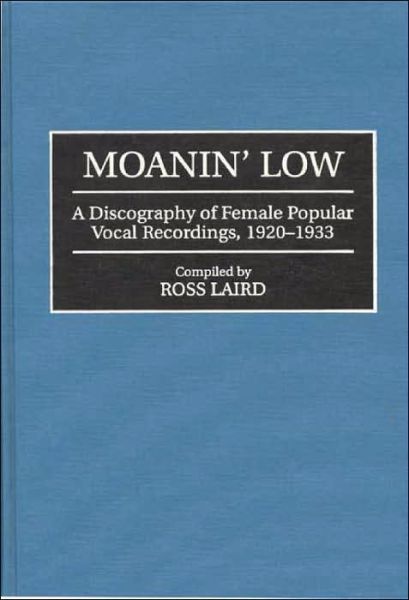 Cover for Ross Laird · Moanin' Low: A Discography of Female Popular Vocal Recordings, 1920-1933 - Discographies: Association for Recorded Sound Collections Discographic Reference (Hardcover Book) (1996)