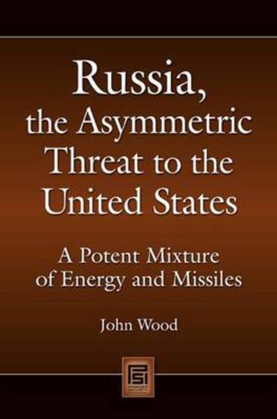 Cover for John Wood · Russia, the Asymmetric Threat to the United States: A Potent Mixture of Energy and Missiles - Praeger Security International (Hardcover Book) (2009)