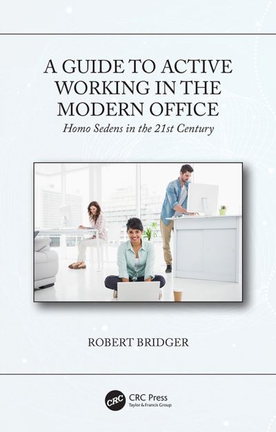 Cover for Bridger, Robert (Director, Knowledge Sharing Events, Ltd, UK) · A Guide to Active Working in the Modern Office: Homo Sedens in the 21st Century (Hardcover Book) (2019)