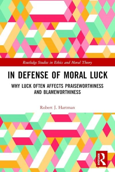 Cover for Robert Hartman · In Defense of Moral Luck: Why Luck Often Affects Praiseworthiness and Blameworthiness - Routledge Studies in Ethics and Moral Theory (Paperback Book) (2019)