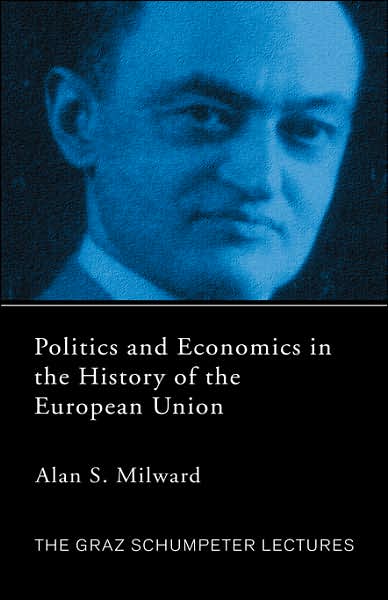 Cover for Milward, Alan (European University Institute, Italy) · Politics and Economics in the History of the European Union - The Graz Schumpeter Lectures (Hardcover Book) (2005)