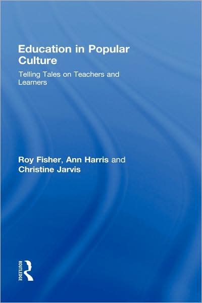 Cover for Fisher, Roy (University of Huddersfield, UK) · Education in Popular Culture: Telling Tales on Teachers and Learners (Hardcover Book) (2008)