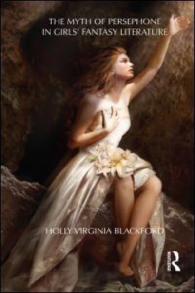 Cover for Blackford, Holly, Ph.D · The Myth of Persephone in Girls' Fantasy Literature - Children's Literature and Culture (Gebundenes Buch) (2011)