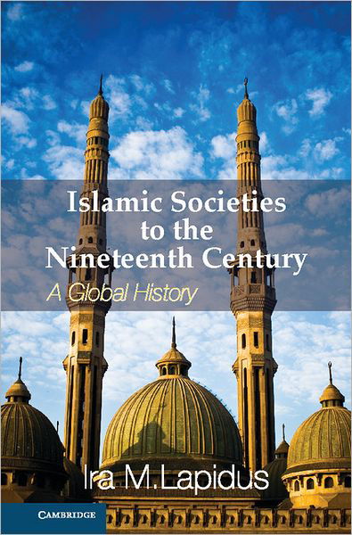 Cover for Lapidus, Ira M. (University of California, Berkeley) · Islamic Societies to the Nineteenth Century: A Global History (Hardcover Book) (2012)