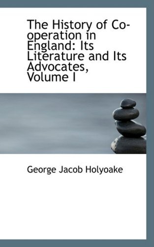 Cover for George Jacob Holyoake · The History of Co-operation in England: Its Literature and Its Advocates, Volume I (Paperback Book) (2008)