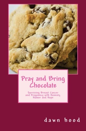 Cover for Dawn Hood · Pray and Bring Chocolate: Surviving Breast Cancer and Pregnancy with Honesty, Humor and Hope (Taschenbuch) (2013)