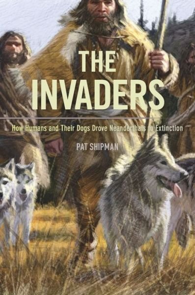 Cover for Pat Shipman · The Invaders: How Humans and Their Dogs Drove Neanderthals to Extinction (Taschenbuch) (2017)