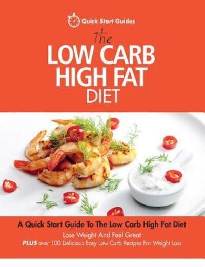 Cover for Quick Start Guides · The Low Carb High Fat Diet: A Quick Start Guide To The Low Carb High Fat Diet. Lose Weight And Feel Great, PLUS 100 Delicious Easy Low Carb Recipes For Weight Loss (Paperback Bog) (2015)