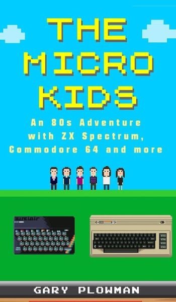 Gary Plowman · The Micro Kids: An 80s Adventure with ZX Spectrum, Commodore 64 and more (Gebundenes Buch) (2019)