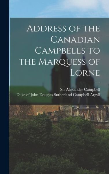 Cover for Sir Alexander Campbell · Address of the Canadian Campbells to the Marquess of Lorne [microform] (Hardcover bog) (2021)