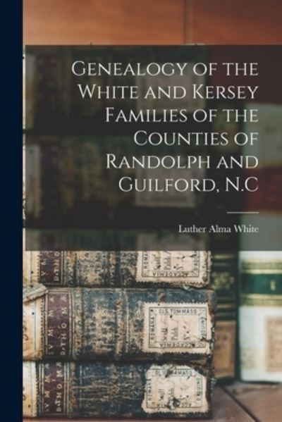 Cover for Luther Alma 1871- White · Genealogy of the White and Kersey Families of the Counties of Randolph and Guilford, N.C (Paperback Book) (2021)