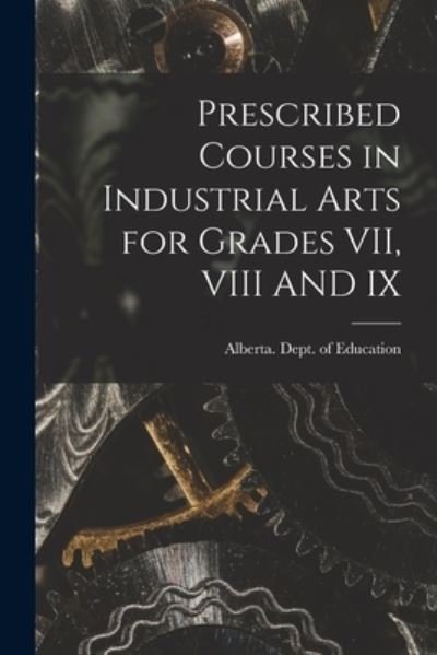 Cover for Alberta Dept of Education · Prescribed Courses in Industrial Arts for Grades VII, VIII AND IX (Paperback Book) (2021)