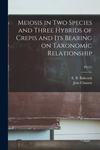 Cover for E B (Ernest Brown) 1877-1 Babcock · Meiosis in Two Species and Three Hybrids of Crepis and Its Bearing on Taxonomic Relationship; P2 (15) (Paperback Bog) (2021)