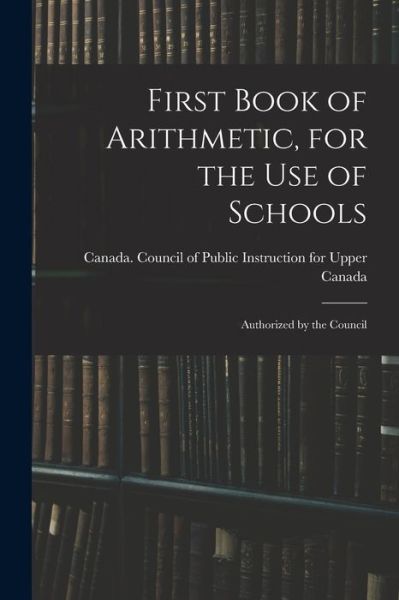 Cover for Canada Council of Public Instruction · First Book of Arithmetic, for the Use of Schools; Authorized by the Council (Paperback Book) (2021)