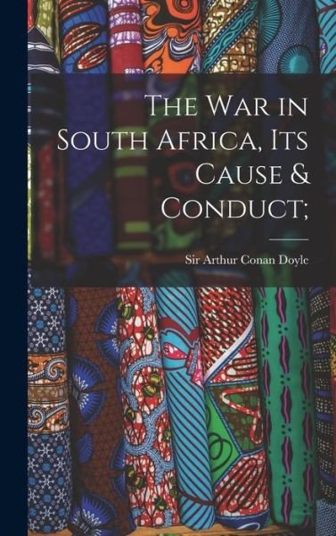Cover for Arthur Conan Doyle · War in South Africa, Its Cause &amp; Conduct; (Bog) (2022)