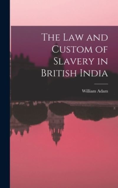 Cover for William Adam · Law and Custom of Slavery in British India (Book) (2022)