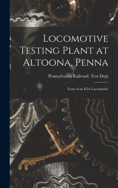 Cover for Pennsylvania Railroad Test Dept · Locomotive Testing Plant at Altoona, Penna (Book) (2022)