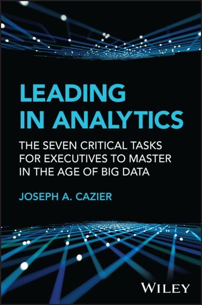 Cover for Cazier, Joseph A. (Arizona State University; Appalachian State University) · Leading in Analytics: The Seven Critical Tasks for Executives to Master in the Age of Big Data - Wiley and SAS Business Series (Hardcover Book) (2023)