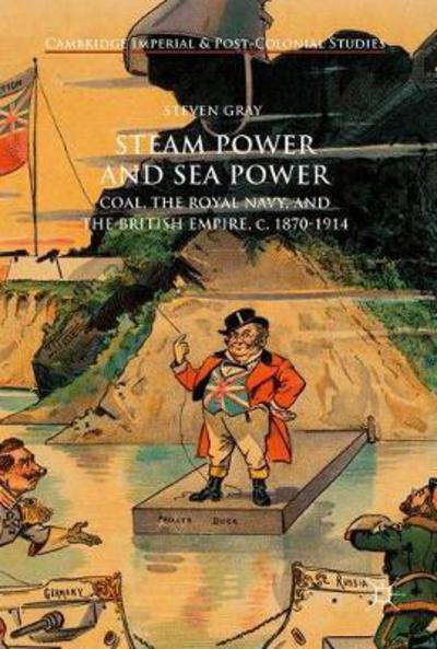 Cover for Steven Gray · Steam Power and Sea Power: Coal, the Royal Navy, and the British Empire, c. 1870-1914 - Cambridge Imperial and Post-Colonial Studies (Hardcover Book) [1st ed. 2018 edition] (2017)