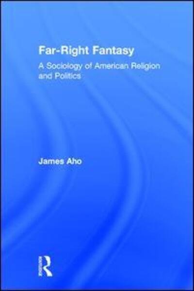 Cover for Aho, James (Idaho State University) · Far-Right Fantasy: A Sociology of American Religion and Politics (Hardcover bog) (2015)
