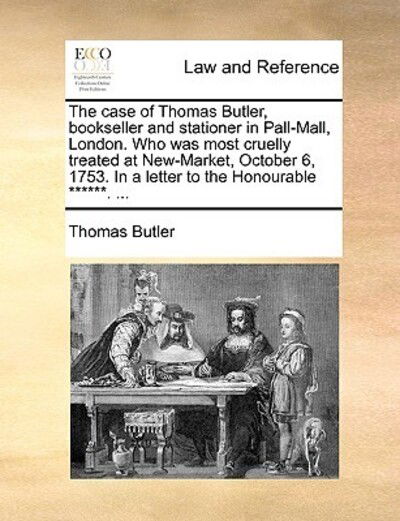 Cover for Thomas Butler · The Case of Thomas Butler, Bookseller and Stationer in Pall-mall, London. Who Was Most Cruelly Treated at New-market, October 6, 1753. in a Letter to the (Paperback Book) (2010)