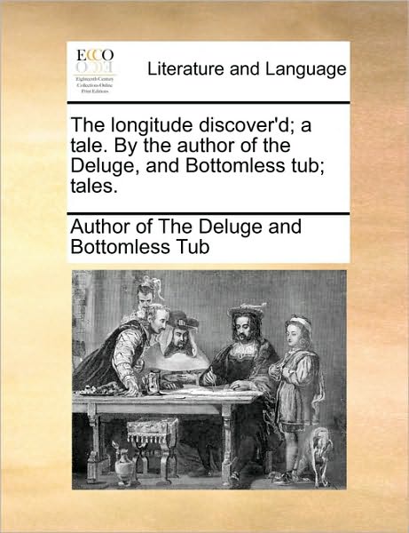 Cover for Author of the Deluge &amp; Bottomless Tub · The Longitude Discover'd; a Tale. by the Author of the Deluge, and Bottomless Tub; Tales. (Paperback Book) (2010)