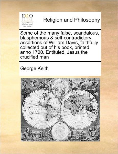Some of the Many False, Scandalous, Blasphemous & Self-contradictory Assertions of William Davis, Faithfully Collected out of His Book, Printed Anno 1 - George Keith - Livros - Gale Ecco, Print Editions - 9781171446415 - 6 de agosto de 2010