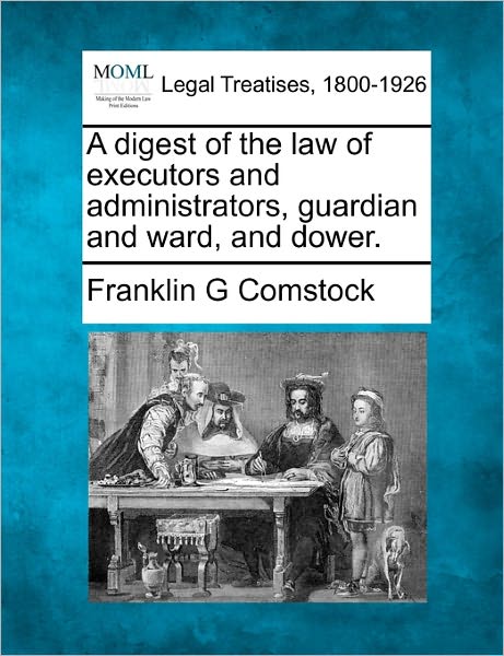Cover for Franklin G Comstock · A Digest of the Law of Executors and Administrators, Guardian and Ward, and Dower. (Taschenbuch) (2010)
