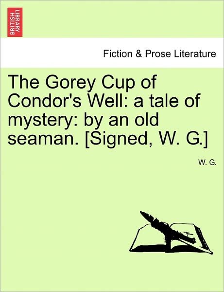 Cover for W G · The Gorey Cup of Condor's Well: a Tale of Mystery: by an Old Seaman. [signed, W. G.] (Paperback Book) (2011)