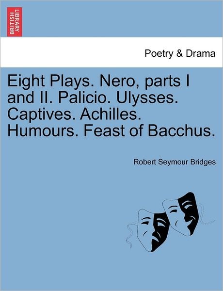 Cover for Robert Seymour Bridges · Eight Plays. Nero, Parts I and Ii. Palicio. Ulysses. Captives. Achilles. Humours. Feast of Bacchus. (Paperback Bog) (2011)