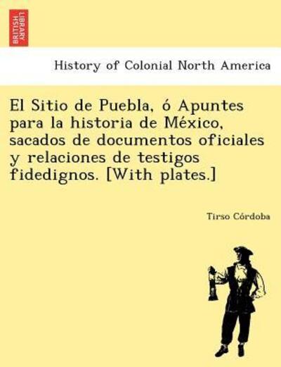 Cover for Tirso Co Rdoba · El Sitio De Puebla, O Apuntes Para La Historia De Me Xico, Sacados De Documentos Oficiales Y Relaciones De Testigos Fidedignos. [with Plates.] (Paperback Bog) (2012)