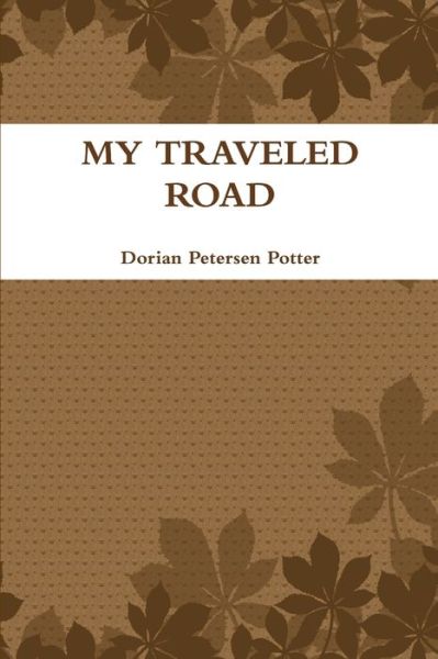 My Traveled Road - Dorian Petersen Potter - Libros - Lulu.com - 9781300321415 - 19 de octubre de 2012