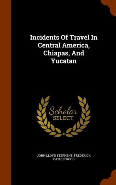 Cover for John Lloyd Stephens · Incidents of Travel in Central America, Chiapas, and Yucatan (Hardcover Book) (2015)