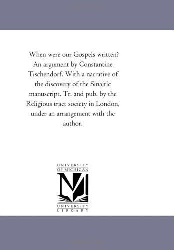 Cover for Michigan Historical Reprint Series · When Were Our Gospels Written? an Argument by Constantine Tischendorf. with a Narrative of the Discovery of the Sinaitic Manuscript. Tr. and Pub. by ... London, Under an Arrangement with the Author. (Paperback Book) (2006)