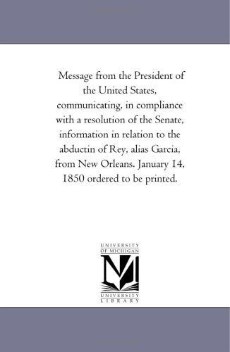 Cover for Michigan Historical Reprint Series · Message from the President of the United States, Communicating, in Compliance with a Resolution of the Senate, Information in Relation to the Abductin ... January 14, 1850 Ordered to Be Printed. (Paperback Book) (2006)