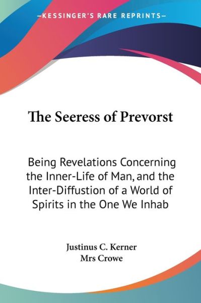 The Seeress of Prevorst: Being Revelations Concerning the Inner-life of Man, and the Inter-diffustion of a World of Spirits in the One We Inhab - Justinus C Kerner - Books - Kessinger Publishing - 9781437319415 - November 26, 2008