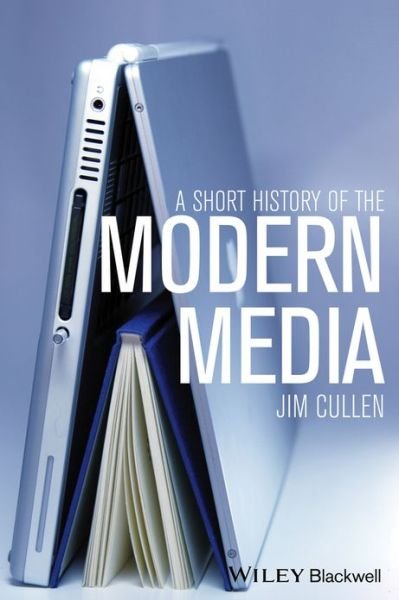 Cover for Cullen, Jim (Ethical Cultural Fieldston School, USA) · A Short History of the Modern Media (Gebundenes Buch) (2013)