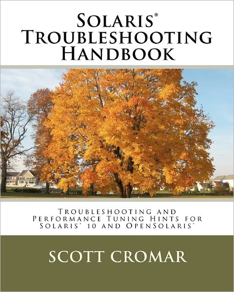 Solaris® Troubleshooting Handbook: Troubleshooting and Performance Tuning Hints for Solaris® 10 and Opensolaris® - Scott Cromar - Books - CreateSpace Independent Publishing Platf - 9781463512415 - October 11, 2008