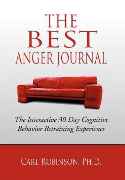 Cover for Carl Robinson Ph D · The Best Anger Journal: the Interactive 30 Day Cognitive Behavior Retraining Experience (Hardcover Book) (2012)