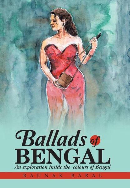 Cover for Raunak Baral · Ballads of Bengal: an Exploration Inside the Various Colors of Bengal (Hardcover Book) (2015)