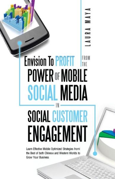 Envision to Profit from the Power of Mobile Social Media in Social Customer Engagement: Learn Effective Mobile Optimized Strategies from the Best of B - Laura Maya - Books - Authorsolutions (Partridge Singapore) - 9781482898415 - May 1, 2014