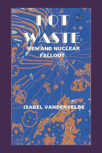 Cover for Isabel Vandervelde · Hot Waste: men and Nuclear Fallout (Pocketbok) (2014)